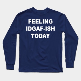 Feeling IDGAF-ish Today Long Sleeve T-Shirt